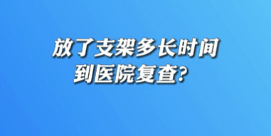 【名醫(yī)面對(duì)面之心臟100問】放了支架多長(zhǎng)時(shí)間到醫(yī)院復(fù)查？