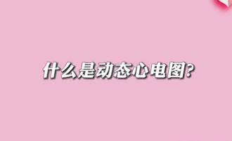 【名醫(yī)面對(duì)面之心臟100問(wèn)】什么是動(dòng)態(tài)心電圖？