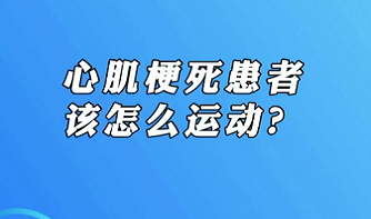 【名醫(yī)面對面之心臟100問】心肌梗死患者該怎么運動？