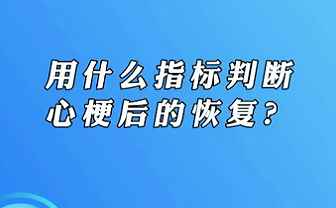 【名醫(yī)面對面之心臟100問】用什么指標判斷心梗后的恢復(fù)？