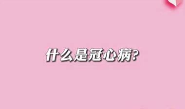 【名醫(yī)面對面之心臟100問】什么是冠心病？